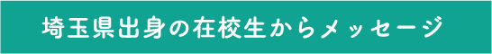 埼玉県出身の在校生からメッセージ