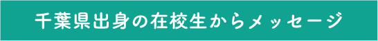 千葉県出身の在校生からメッセージ