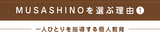 MUSASHINOを選ぶ理由1（一人ひとりを指導する個人教育）　